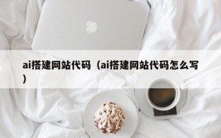 宿迁ai搭建网站代码（ai搭建网站代码怎么写）
