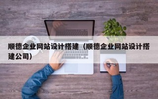 宿迁顺德企业网站设计搭建（顺德企业网站设计搭建公司）