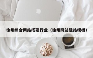 宿迁徐州综合网站搭建行业（徐州网站建站模板）