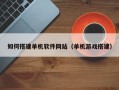 宿迁如何搭建单机软件网站（单机游戏搭建）