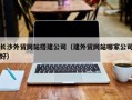 宿迁长沙外贸网站搭建公司（建外贸网站哪家公司好）
